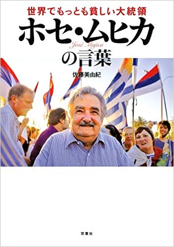 19位：世界でもっとも貧しい大統領 ホセ・ムヒカの言葉 単行本（ソフトカバー） – 2015/7/15 佐藤 美由紀  (著)