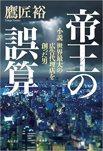 29位：帝王の誤算 小説 世界最大の広告代理店を創った男 単行本 – 2018/9/28 鷹匠 裕 (著)